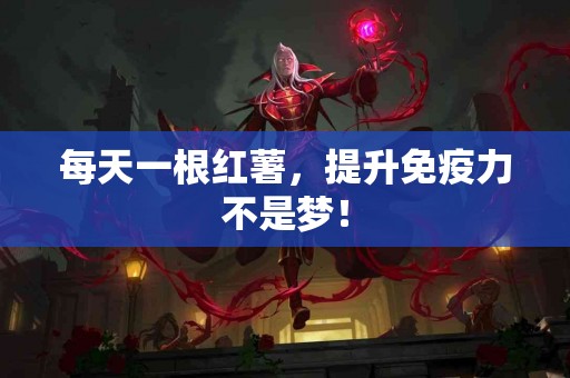 每天一根红薯，提升免疫力不是梦！