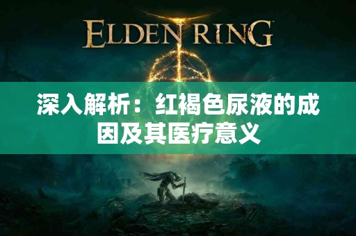 深入解析：红褐色尿液的成因及其医疗意义