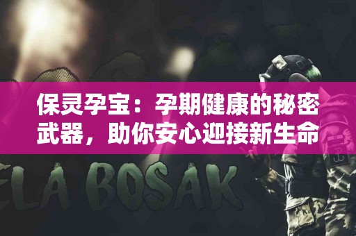 保灵孕宝：孕期健康的秘密武器，助你安心迎接新生命！