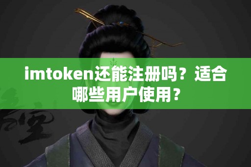 imtoken还能注册吗？适合哪些用户使用？