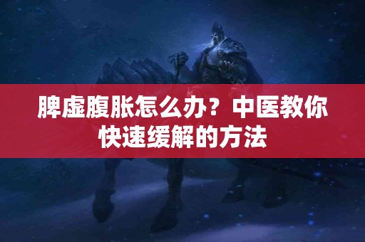 脾虚腹胀怎么办？中医教你快速缓解的方法