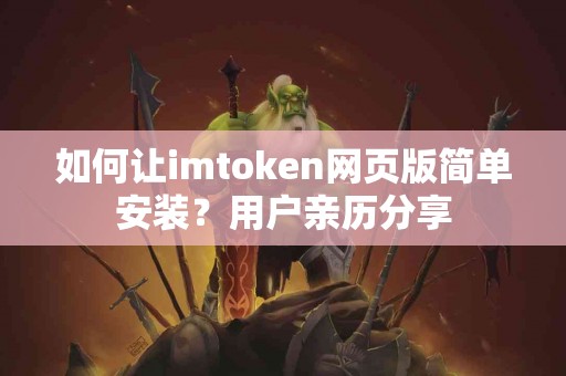 如何让imtoken网页版简单安装？用户亲历分享