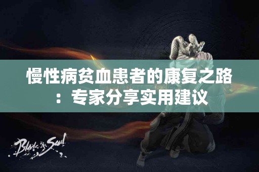 慢性病贫血患者的康复之路：专家分享实用建议