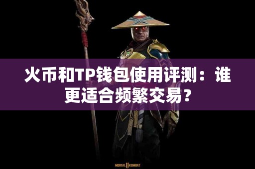 火币和TP钱包使用评测：谁更适合频繁交易？