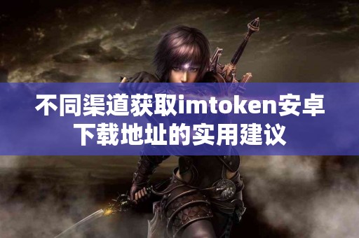不同渠道获取imtoken安卓下载地址的实用建议