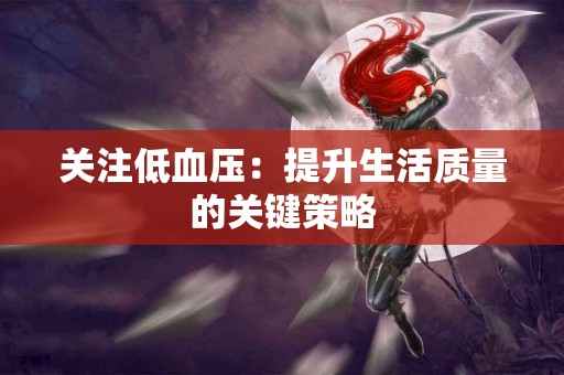 关注低血压：提升生活质量的关键策略