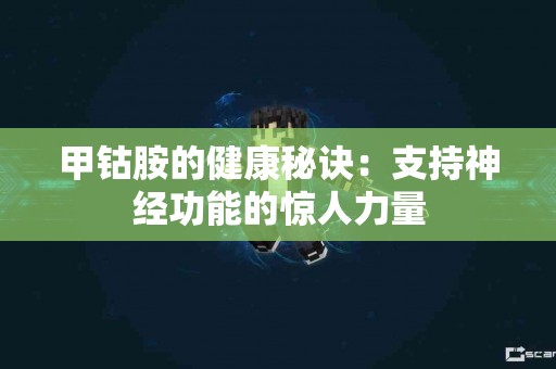 甲钴胺的健康秘诀：支持神经功能的惊人力量