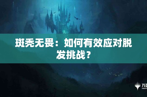 斑秃无畏：如何有效应对脱发挑战？