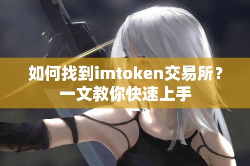 如何找到imtoken交易所？一文教你快速上手