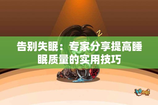 告别失眠:专家分享提高睡眠质量的实用技巧 告别失眠:专家分享提高睡眠质量的实用技巧