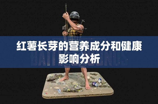 红薯长芽的营养成分和健康影响分析