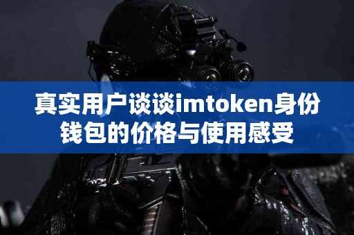 真实用户谈谈imtoken身份钱包的价格与使用感受