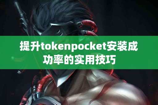 提升tokenpocket安装成功率的实用技巧