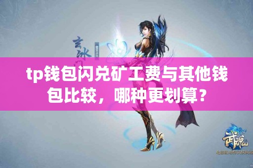 tp钱包闪兑矿工费与其他钱包比较，哪种更划算？