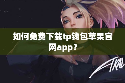 如何免费下载tp钱包苹果官网app？
