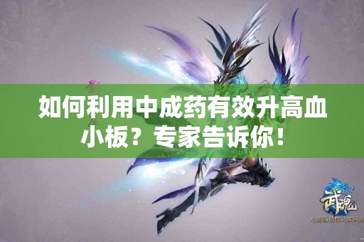 如何利用中成药有效升高血小板？专家告诉你！
