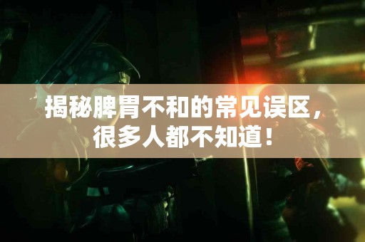 揭秘脾胃不和的常见误区,很多人都不知道! 揭秘脾胃不和的常见误区,很多人都不知道!