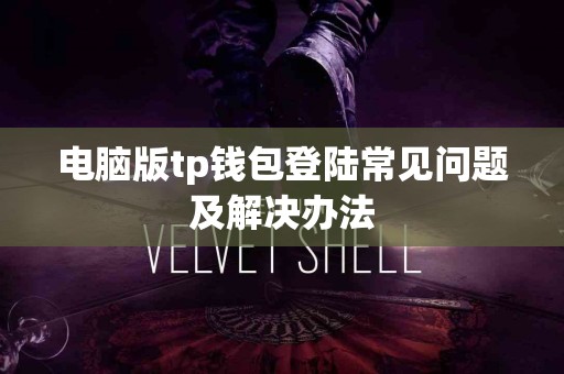 电脑版tp钱包登陆常见问题及解决办法