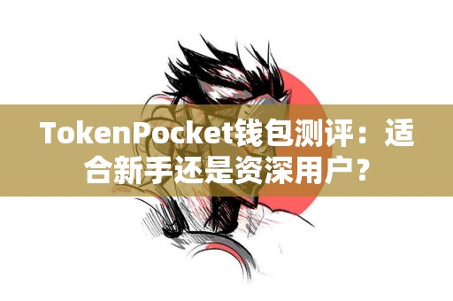 TokenPocket钱包测评：适合新手还是资深用户？
