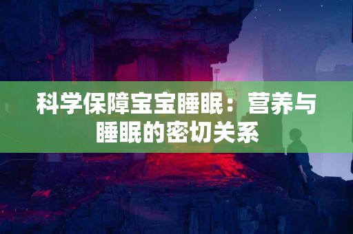 科学保障宝宝睡眠：营养与睡眠的密切关系