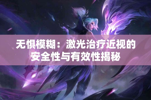 无惧模糊：激光治疗近视的安全性与有效性揭秘