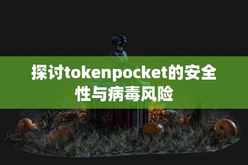 探讨tokenpocket的安全性与病毒风险