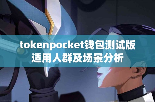 tokenpocket钱包测试版适用人群及场景分析