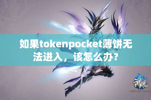 如果tokenpocket薄饼无法进入，该怎么办？
