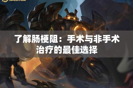 了解肠梗阻：手术与非手术治疗的最佳选择