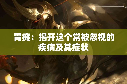 胃瘫：揭开这个常被忽视的疾病及其症状