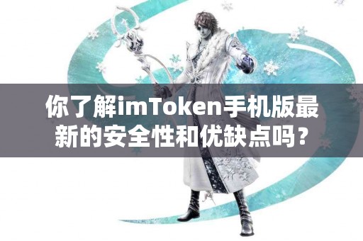 你了解imToken手机版最新的安全性和优缺点吗？