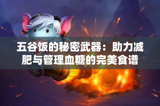 五谷饭的秘密武器：助力减肥与管理血糖的完美食谱