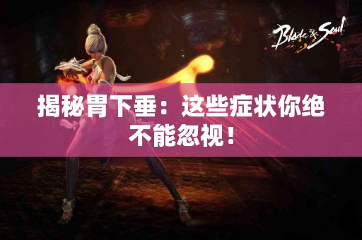 揭秘胃下垂：这些症状你绝不能忽视！