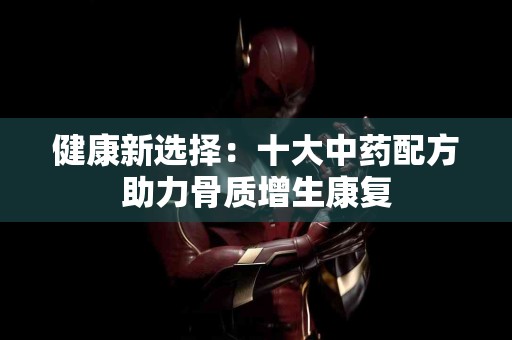 健康新选择：十大中药配方助力骨质增生康复