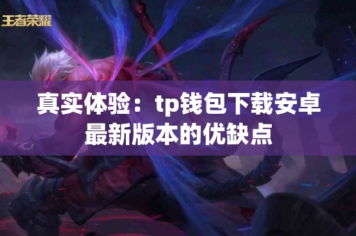 真实体验：tp钱包下载安卓最新版本的优缺点