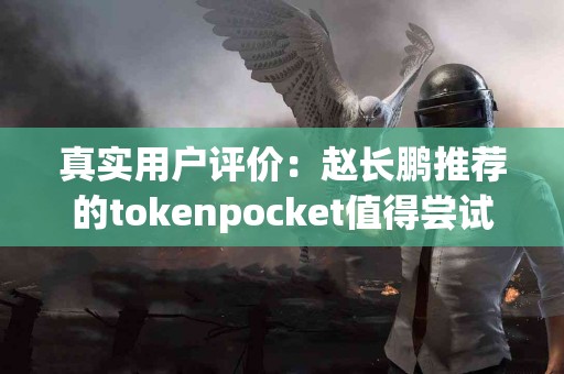 真实用户评价：赵长鹏推荐的tokenpocket值得尝试吗？