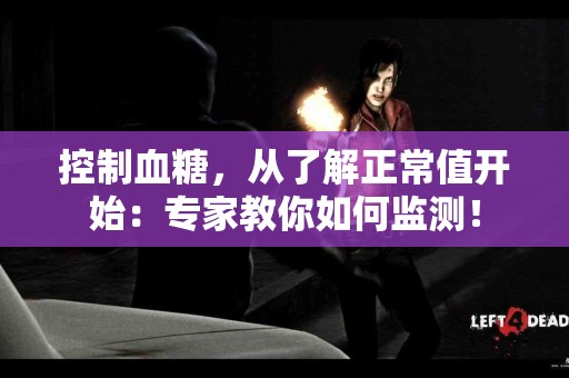 控制血糖，从了解正常值开始：专家教你如何监测！