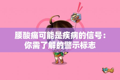 腰酸痛可能是疾病的信号：你需了解的警示标志