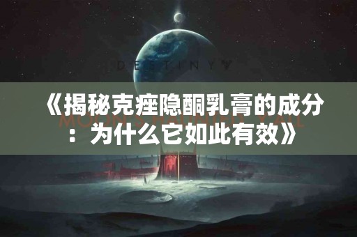 《揭秘克痤隐酮乳膏的成分：为什么它如此有效》