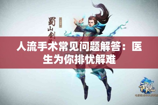 人流手术常见问题解答：医生为你排忧解难