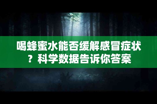 喝蜂蜜水能否缓解感冒症状？科学数据告诉你答案