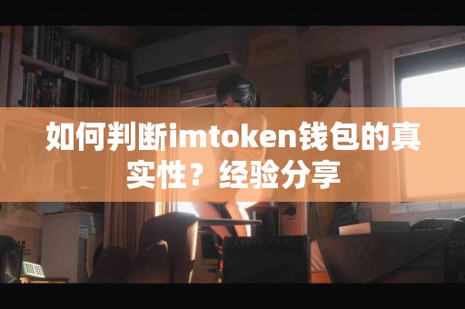 如何判断imtoken钱包的真实性？经验分享