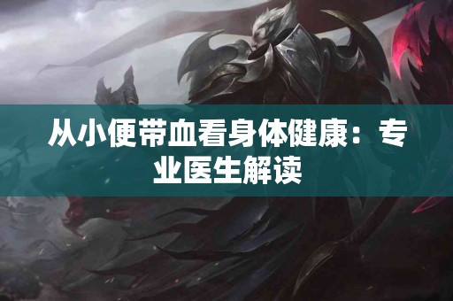 从小便带血看身体健康：专业医生解读