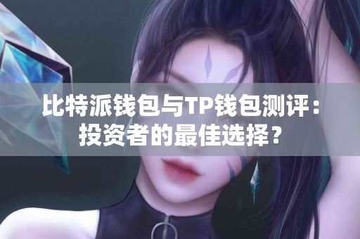 比特派钱包与TP钱包测评：投资者的最佳选择？