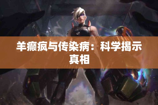 羊癫疯与传染病：科学揭示真相