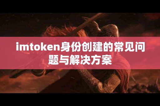 imtoken身份创建的常见问题与解决方案