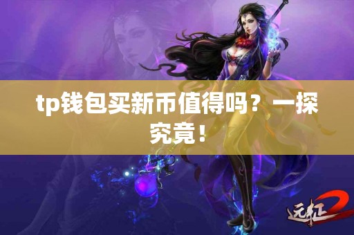 tp钱包买新币值得吗？一探究竟！