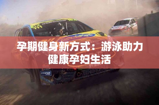 孕期健身新方式：游泳助力健康孕妇生活