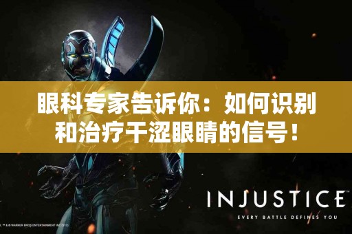 眼科专家告诉你：如何识别和治疗干涩眼睛的信号！