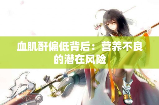 血肌酐偏低背后：营养不良的潜在风险